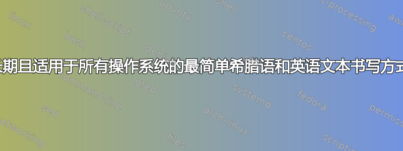 长期且适用于所有操作系统的最简单希腊语和英语文本书写方式