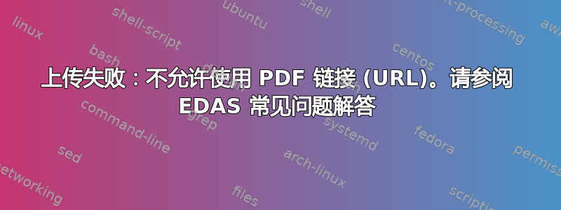 上传失败：不允许使用 PDF 链接 (URL)。请参阅 EDAS 常见问题解答