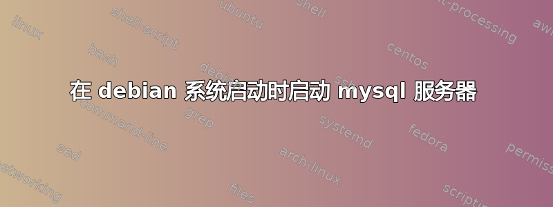 在 debian 系统启动时启动 mysql 服务器