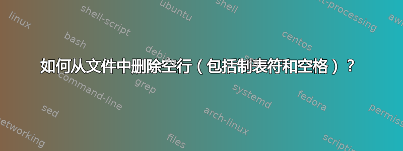 如何从文件中删除空行（包括制表符和空格）？