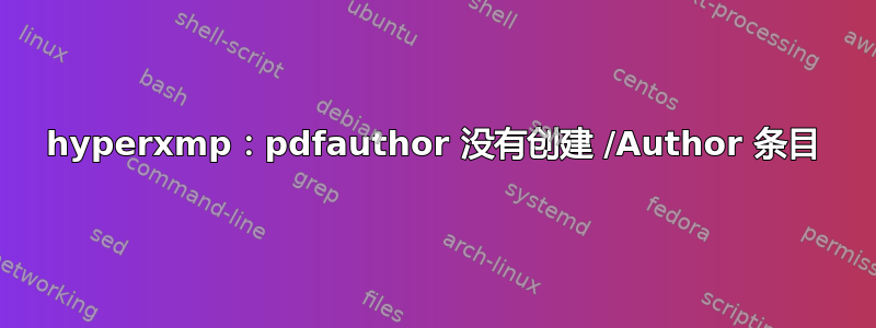 hyperxmp：pdfauthor 没有创建 /Author 条目