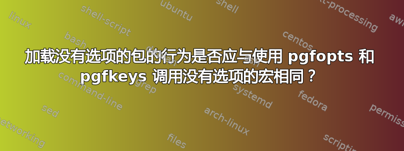 加载没有选项的包的行为是否应与使用 pgfopts 和 pgfkeys 调用没有选项的宏相同？