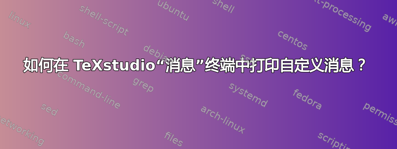 如何在 TeXstudio“消息”终端中打印自定义消息？