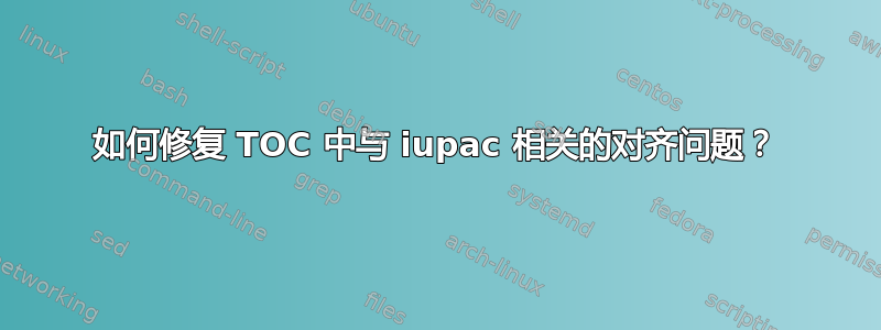 如何修复 TOC 中与 iupac 相关的对齐问题？