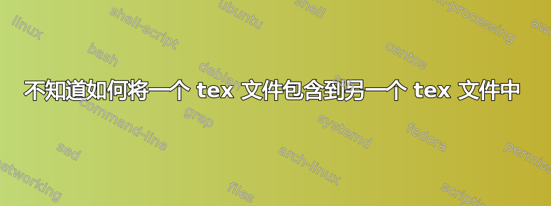 不知道如何将一个 tex 文件包含到另一个 tex 文件中