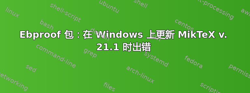 Ebproof 包：在 Windows 上更新 MikTeX v. 21.1 时出错