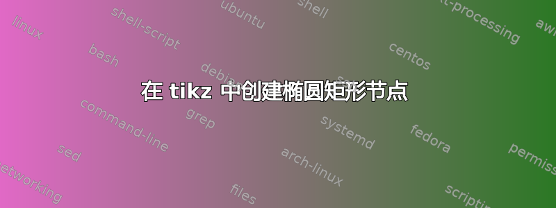 在 tikz 中创建椭圆矩形节点