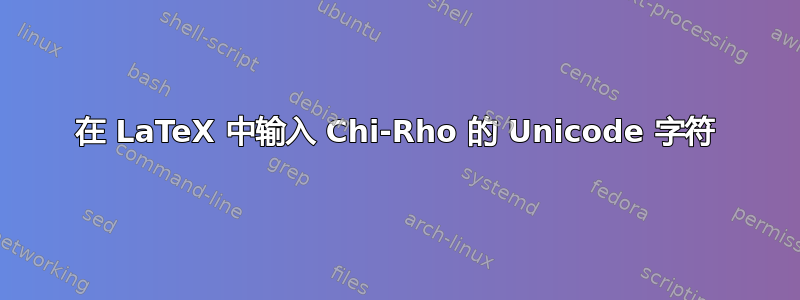 在 LaTeX 中输入 Chi-Rho 的 Unicode 字符