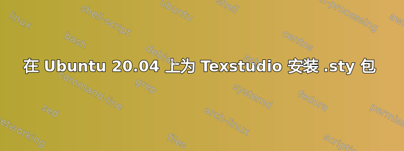 在 Ubuntu 20.04 上为 Texstudio 安装 .sty 包