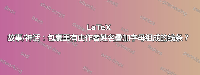 LaTeX 故事/神话：包裹里有由作者姓名叠加字母组成的线条？