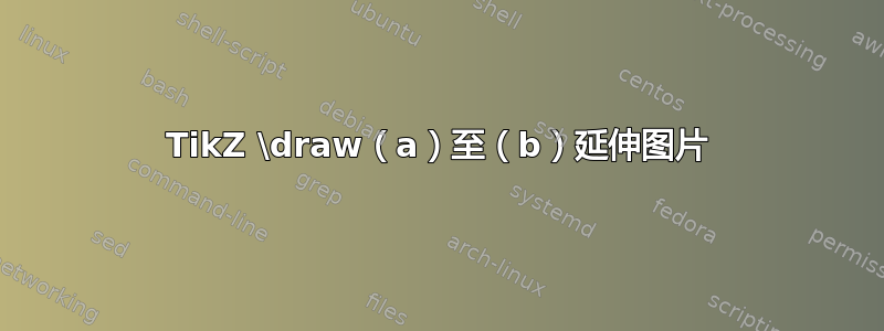 TikZ \draw（a）至（b）延伸图片