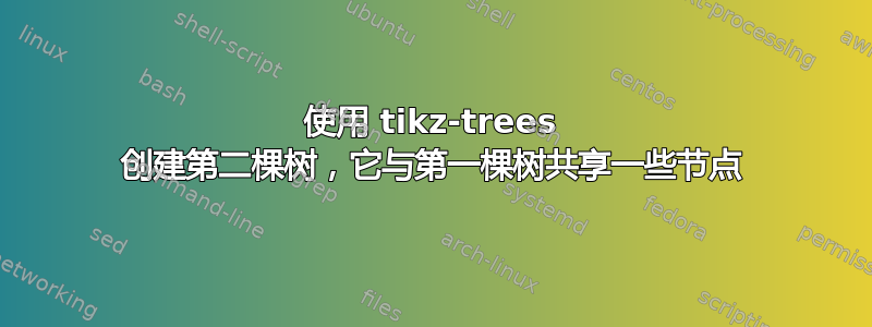 使用 tikz-trees 创建第二棵树，它与第一棵树共享一些节点