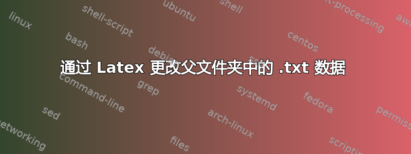 通过 Latex 更改父文件夹中的 .txt 数据