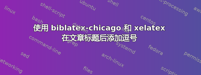 使用 biblatex-chicago 和 xelatex 在文章标题后添加逗号