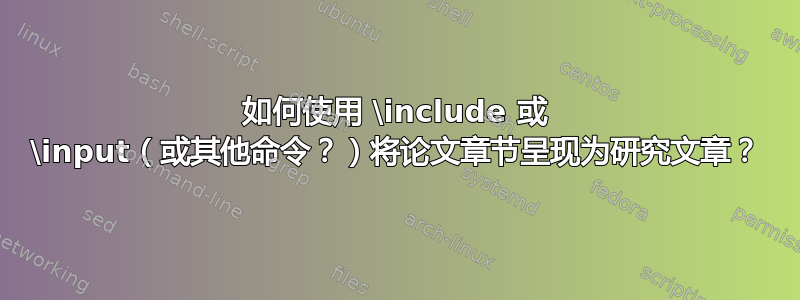 如何使用 \include 或 \input（或其他命令？）将论文章节呈现为研究文章？