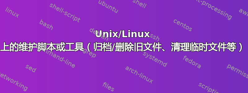 Unix/Linux 上的维护脚本或工具（归档/删除旧文件、清理临时文件等）