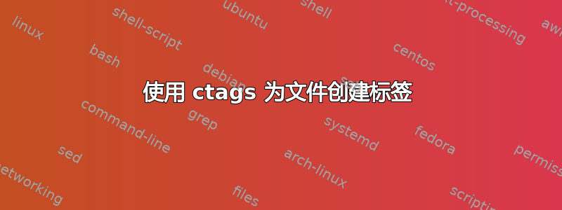 使用 ctags 为文件创建标签