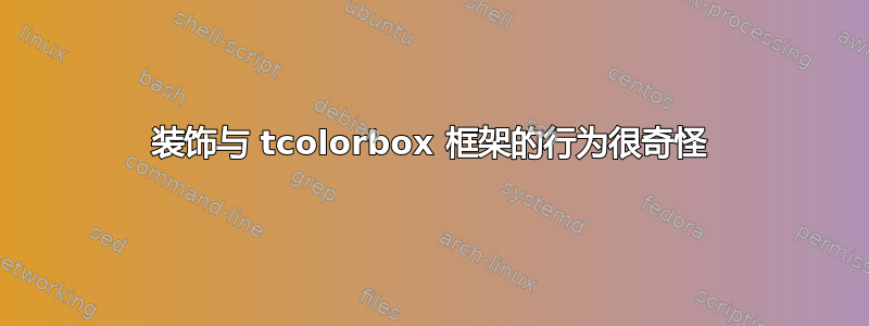 装饰与 tcolorbox 框架的行为很奇怪