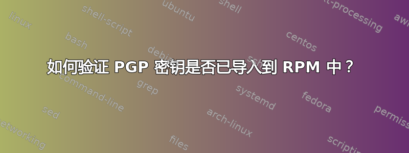 如何验证 PGP 密钥是否已导入到 RPM 中？