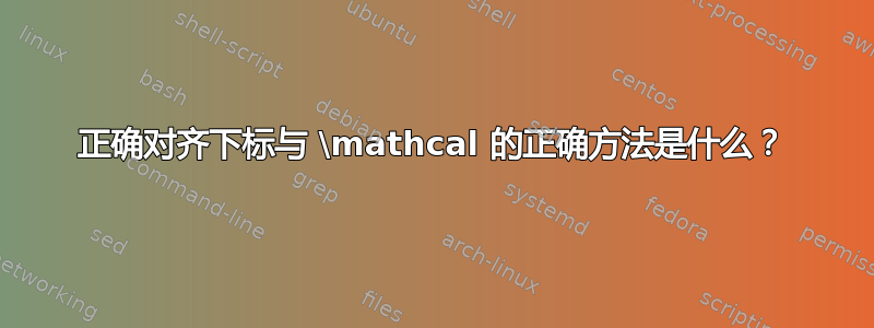 正确对齐下标与 \mathcal 的正确方法是什么？