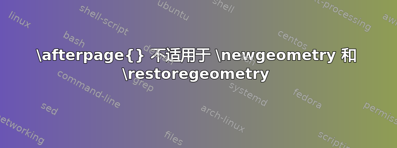 \afterpage{} 不适用于 \newgeometry 和 \restoregeometry