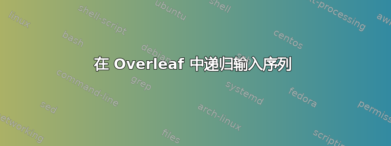 在 Overleaf 中递归输入序列