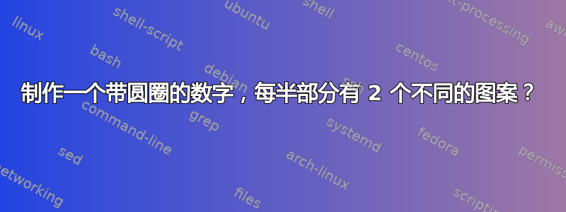 制作一个带圆圈的数字，每半部分有 2 个不同的图案？