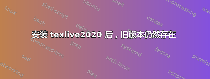 安装 texlive2020 后，旧版本仍然存在