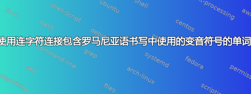 使用连字符连接包含罗马尼亚语书写中使用的变音符号的单词