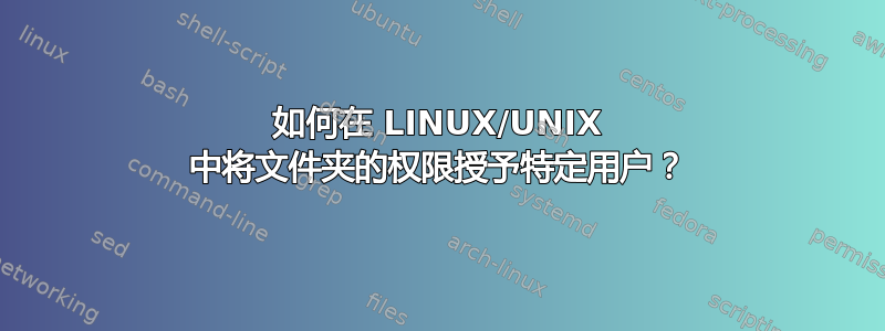 如何在 LINUX/UNIX 中将文件夹的权限授予特定用户？