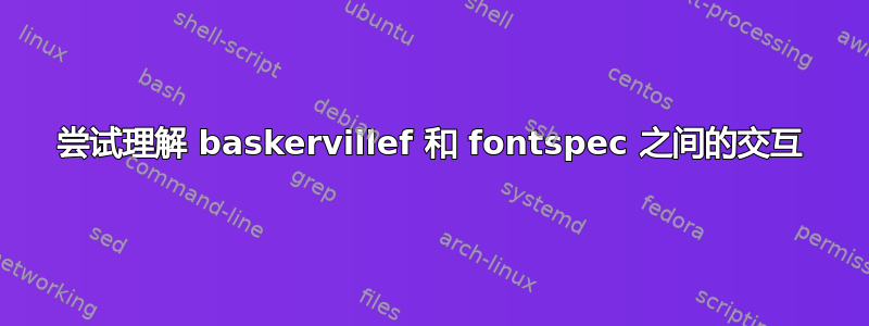 尝试理解 baskervillef 和 fontspec 之间的交互