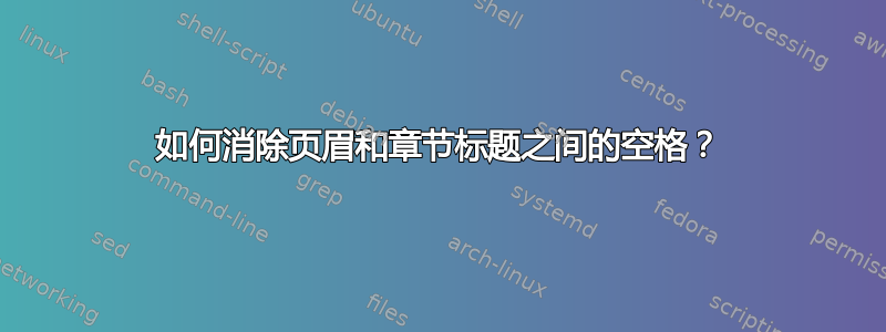 如何消除页眉和章节标题之间的空格？