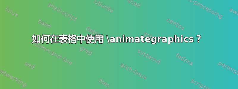 如何在表格中使用 \animategraphics？