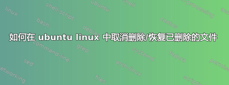 如何在 ubuntu linux 中取消删除/恢复已删除的文件