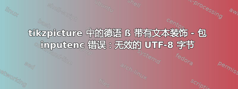 tikzpicture 中的德语 ß 带有文本装饰 - 包 inputenc 错误：无效的 UTF-8 字节