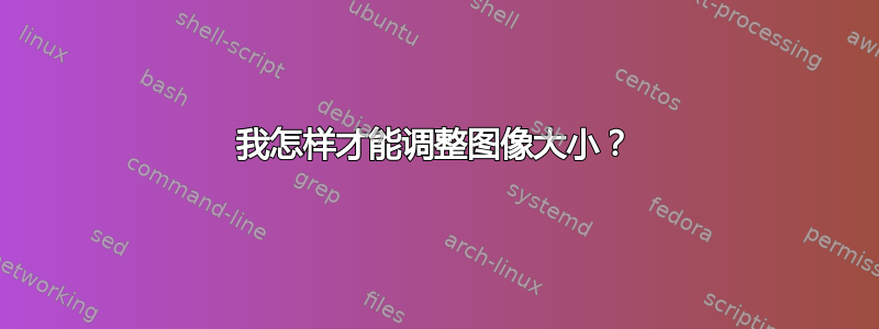 我怎样才能调整图像大小？