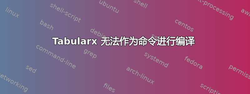 Tabularx 无法作为命令进行编译