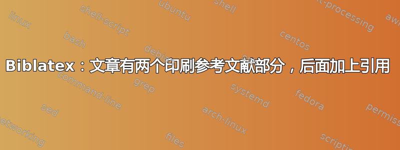 Biblatex：文章有两个印刷参考文献部分，后面加上引用