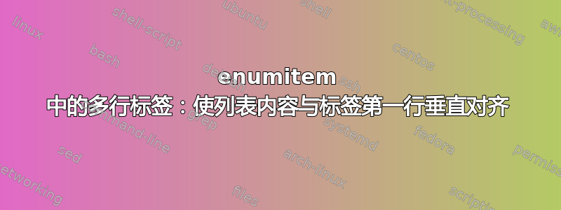 enumitem 中的多行标签：使列表内容与标签第一行垂直对齐