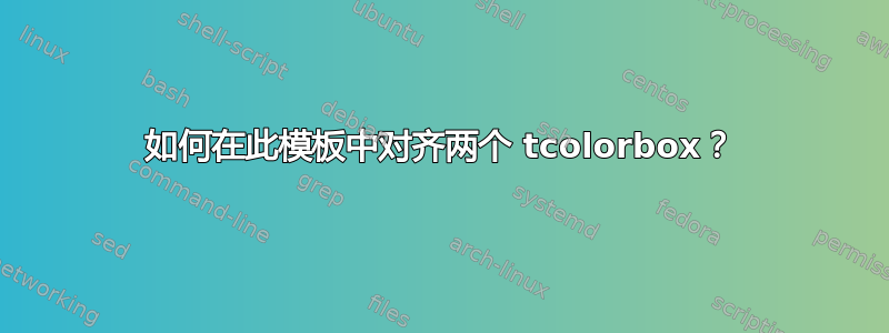 如何在此模板中对齐两个 tcolorbox？