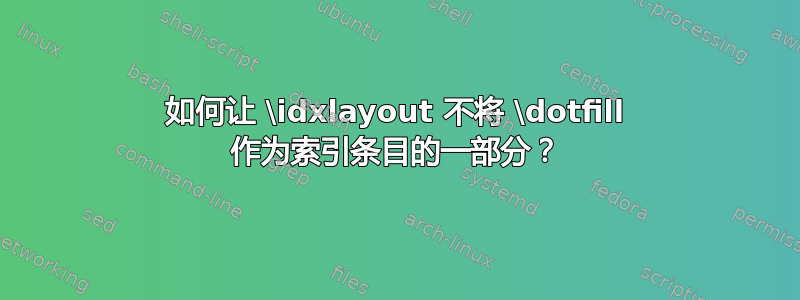 如何让 \idxlayout 不将 \dotfill 作为索引条目的一部分？