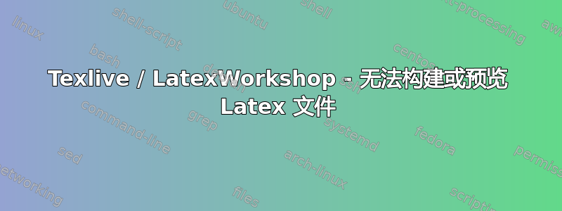 Texlive / LatexWorkshop - 无法构建或预览 Latex 文件