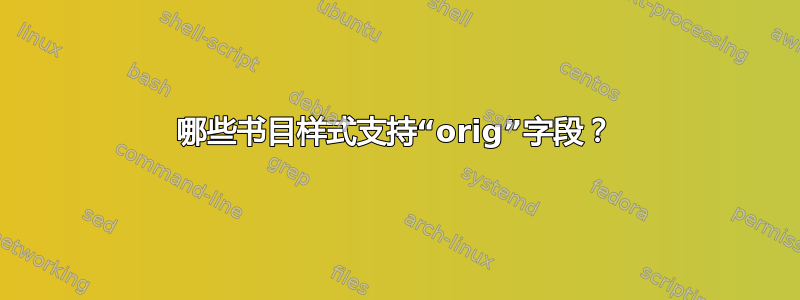 哪些书目样式支持“orig”字段？