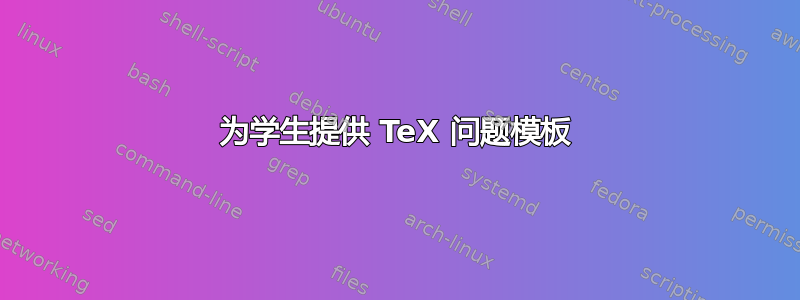 为学生提供 TeX 问题模板