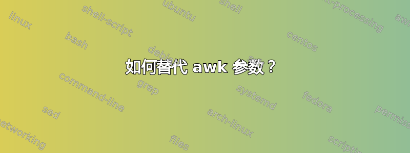 如何替代 awk 参数？