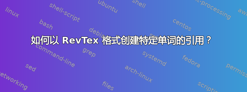 如何以 RevTex 格式创建特定单词的引用？