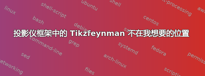 投影仪框架中的 Tikzfeynman 不在我想要的位置