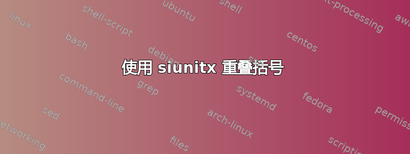 使用 siunitx 重叠括号