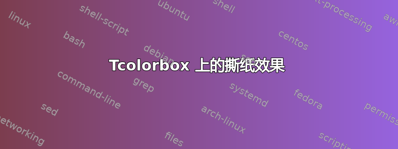 Tcolorbox 上的撕纸效果