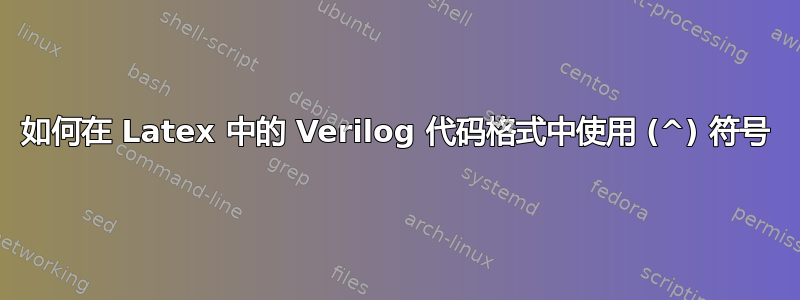 如何在 Latex 中的 Verilog 代码格式中使用 (^) 符号